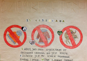 Plakat wykonany przez uczniów: "Dzień bez futra - 25 listopada - Zwierzę, jako istota żyjąca, zdolna do odczuwania cierpienia, nie jest rzeczą. Człowiek winien mu jest poszanowanie, ochronę i opiekę - Ustawa o ochronie zwierząt".