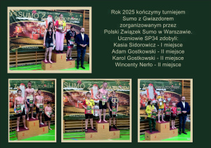 Rok 2025 kończymy turniejem Sumo z Gwiazdorem zorganizowanym przez Polski Związek Sumo w Warszawie. Uczniowie Szkoły Podstawowej nr 34 zdobyli: Kasia Sidorowicz - 1. miejsce; Adam Gostkowski - 2. miejsce; Karol Gostkowski - 2. miejsce, Vincenty Nerło - 2. miejsce.